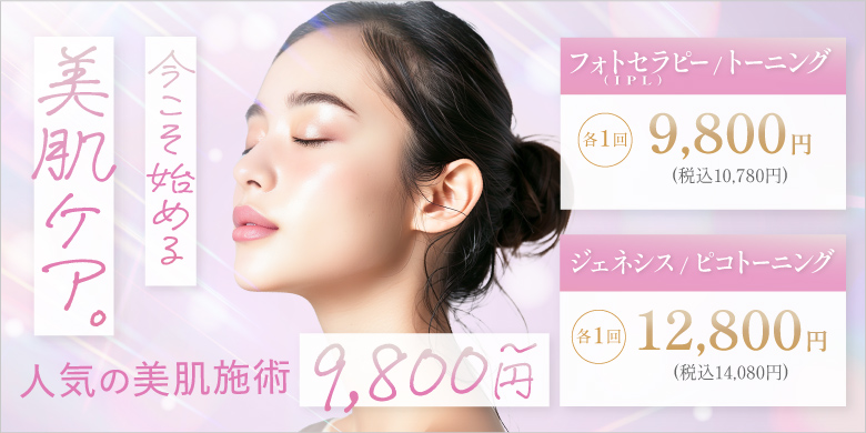 今こそ始める美肌ケア 人気の美肌施術9,800円〜 フォトセラピー(IPL) トーニング 各1回 9,800円 税込10,780円 ジェネシス ピコトーニング 各1回 12,800円 税込14,080円