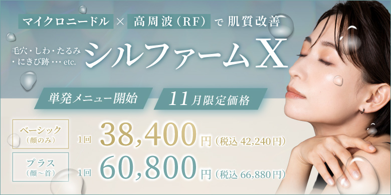 毛穴 しわ たるみ にきび跡 マイクロニードル×高周波(RF)で肌質改善 シルファームX 単発メニュー開始 ベーシック(顔のみ) 1回 38,400円 税込42,240円 プラス(顔〜首) 1回 60,800円 税込66,880円 11月限定価格