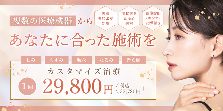 複数の医療機器からあなたに合った施術を 美肌専門医が診察 肌状態を見極め選択 画像診断スキンケア指導付き しみ くすみ 毛穴 たるみ 赤ら顔 カスタマイズ治療 1回 29,800円 税込32,780円