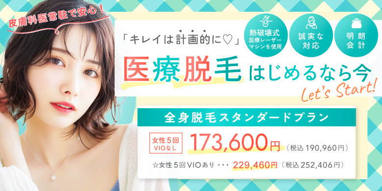 キレイは計画的に 医療脱毛はじめるなら今 熱破壊式医療レーザーマシンを使用 誠実な対応 明朗会計 全身脱毛スタンダードプラン 女性5回 VIOなし 173,600円 税込190,960円 VIOあり 229,460円 252,406円 皮膚科医常駐で安心