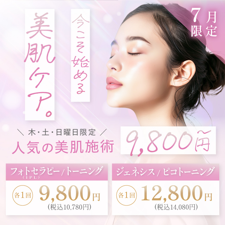 7月限定 今こそ始める美肌ケア　木・土・日曜日限定 人気の美肌施術9,800円〜　フォトセラピー（IPL）/トーニング 各1回9,800円（税込10,780円）、ジェネシス/ピコトーニング 各1回 12,800円（税込14,080円）
