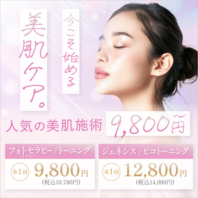 今こそ始める美肌ケア 人気の美肌施術9,800円〜 フォトセラピー(IPL) トーニング 各1回 9,800円 税込10,780円 ジェネシス ピコトーニング 各1回 12,800円 税込14,080円